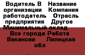 Водитель В › Название организации ­ Компания-работодатель › Отрасль предприятия ­ Другое › Минимальный оклад ­ 1 - Все города Работа » Вакансии   . Липецкая обл.